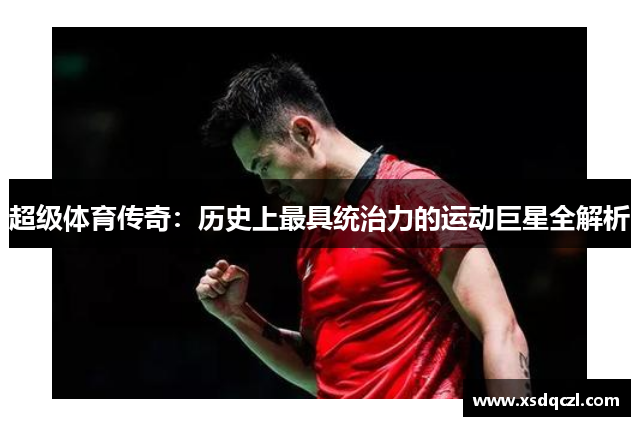超级体育传奇:历史上最具统治力的运动巨星全解析